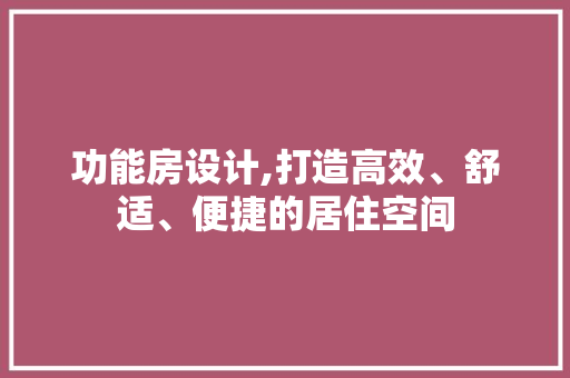 功能房设计,打造高效、舒适、便捷的居住空间 建筑设计 功能房设计,打造高效、舒适、便捷的居住空间 建筑设计