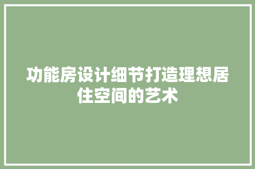 功能房设计细节打造理想居住空间的艺术 地面装修