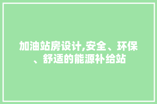 加油站房设计,安全、环保、舒适的能源补给站 装修材料