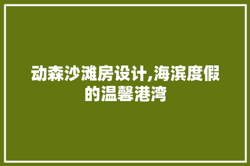 动森沙滩房设计,海滨度假的温馨港湾