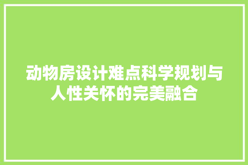 动物房设计难点科学规划与人性关怀的完美融合