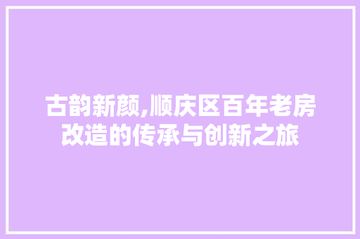 古韵新颜,顺庆区百年老房改造的传承与创新之旅 建筑设计