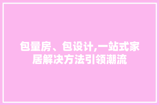 包量房、包设计,一站式家居解决方法引领潮流