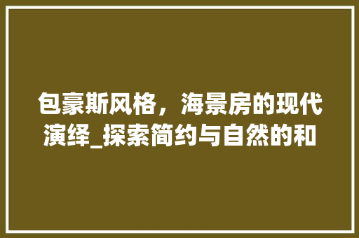 包豪斯风格，海景房的现代演绎_探索简约与自然的和谐共生