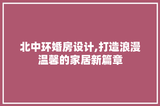 北中环婚房设计,打造浪漫温馨的家居新篇章