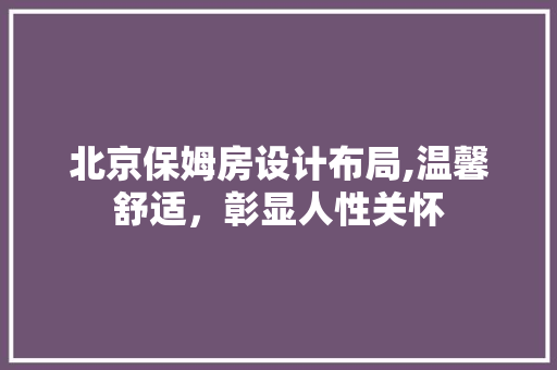 北京保姆房设计布局,温馨舒适，彰显人性关怀 装修材料