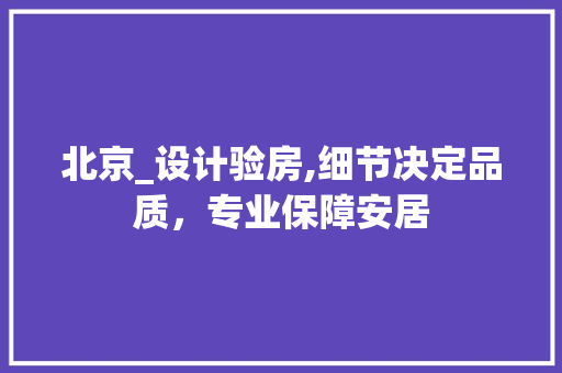 北京_设计验房,细节决定品质，专业保障安居