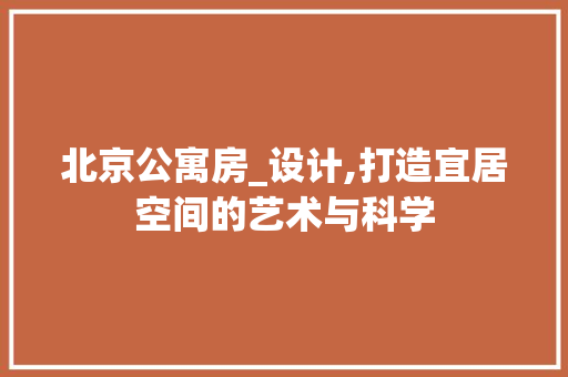 北京公寓房_设计,打造宜居空间的艺术与科学 装修材料