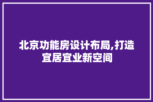 北京功能房设计布局,打造宜居宜业新空间 地面装修