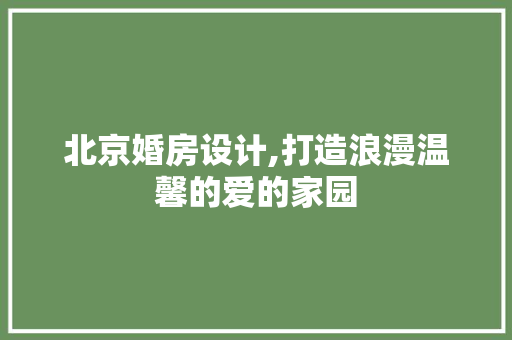 北京婚房设计,打造浪漫温馨的爱的家园 景观设计