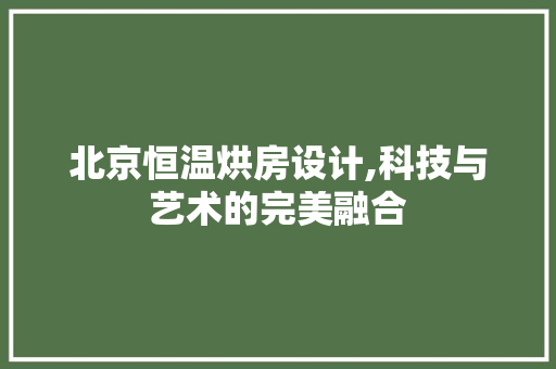 北京恒温烘房设计,科技与艺术的完美融合 地面装修