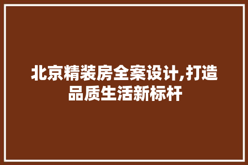 北京精装房全案设计,打造品质生活新标杆 景观设计