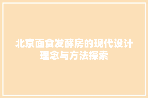 北京面食发酵房的现代设计理念与方法探索