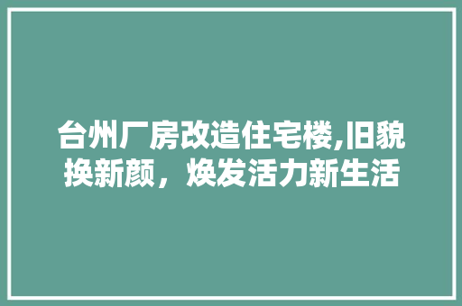 台州厂房改造住宅楼,旧貌换新颜，焕发活力新生活