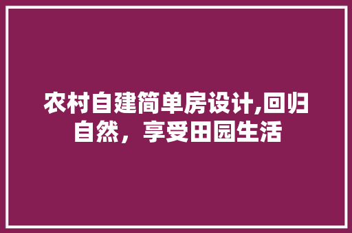 农村自建简单房设计,回归自然，享受田园生活