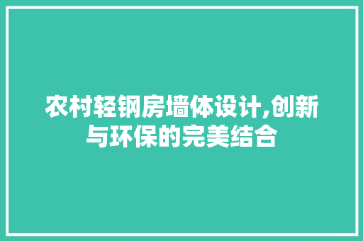 农村轻钢房墙体设计,创新与环保的完美结合