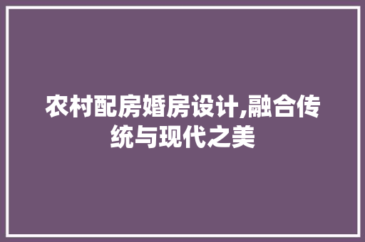 农村配房婚房设计,融合传统与现代之美