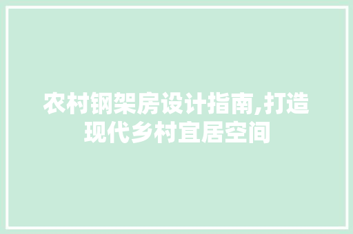 农村钢架房设计指南,打造现代乡村宜居空间