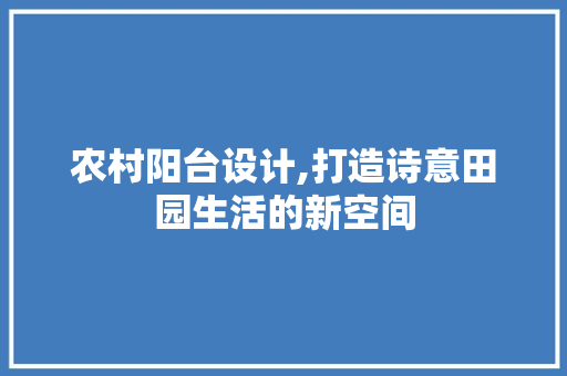 农村阳台设计,打造诗意田园生活的新空间