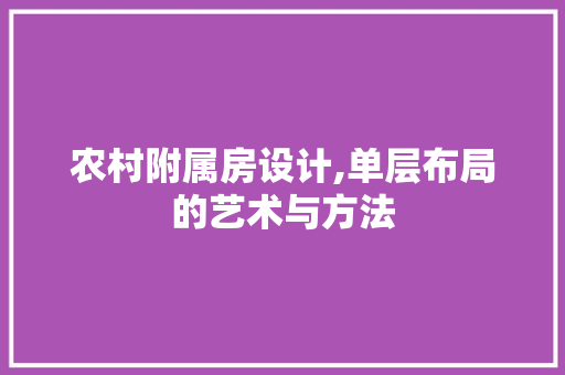 农村附属房设计,单层布局的艺术与方法