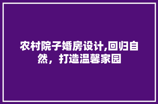 农村院子婚房设计,回归自然，打造温馨家园 隔断设计