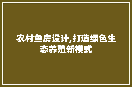 农村鱼房设计,打造绿色生态养殖新模式