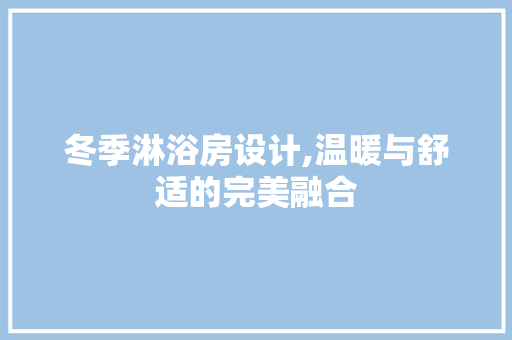 冬季淋浴房设计,温暖与舒适的完美融合