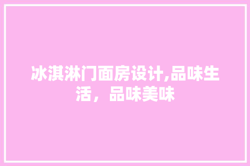 冰淇淋门面房设计,品味生活，品味美味 墙面装饰