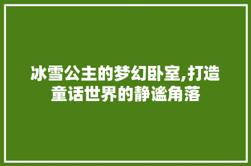 冰雪公主的梦幻卧室,打造童话世界的静谧角落 景观设计