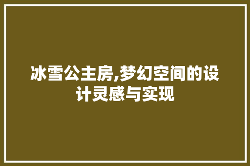 冰雪公主房,梦幻空间的设计灵感与实现