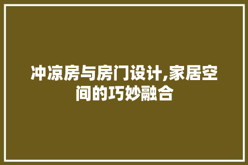 冲凉房与房门设计,家居空间的巧妙融合