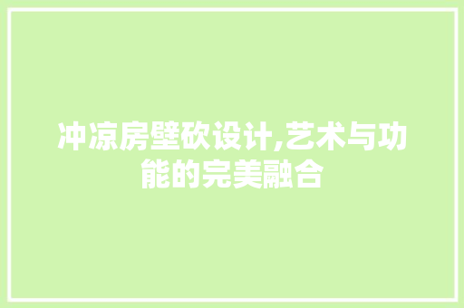 冲凉房壁砍设计,艺术与功能的完美融合