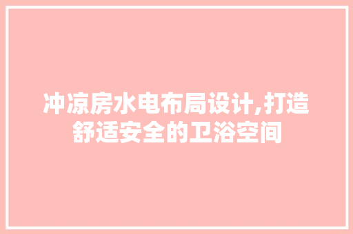 冲凉房水电布局设计,打造舒适安全的卫浴空间