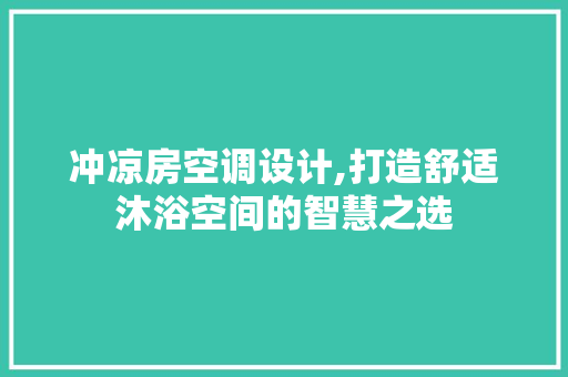 冲凉房空调设计,打造舒适沐浴空间的智慧之选