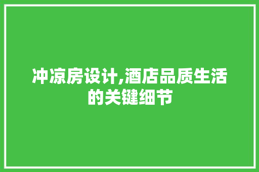 冲凉房设计,酒店品质生活的关键细节