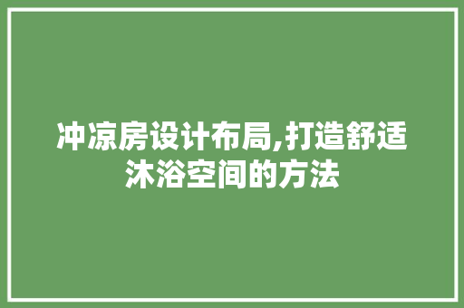 冲凉房设计布局,打造舒适沐浴空间的方法 建筑设计
