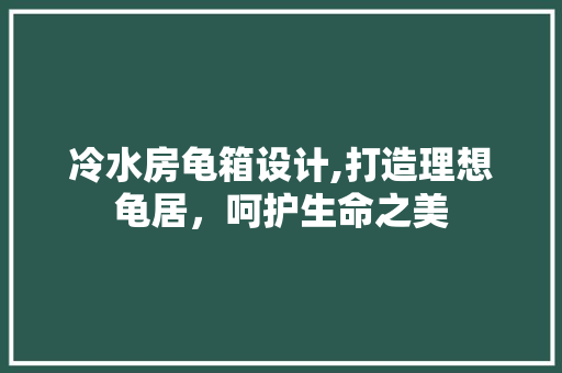 冷水房龟箱设计,打造理想龟居，呵护生命之美 墙面装饰