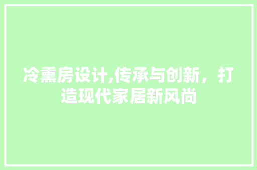 冷熏房设计,传承与创新，打造现代家居新风尚