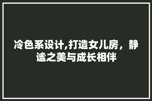 冷色系设计,打造女儿房，静谧之美与成长相伴