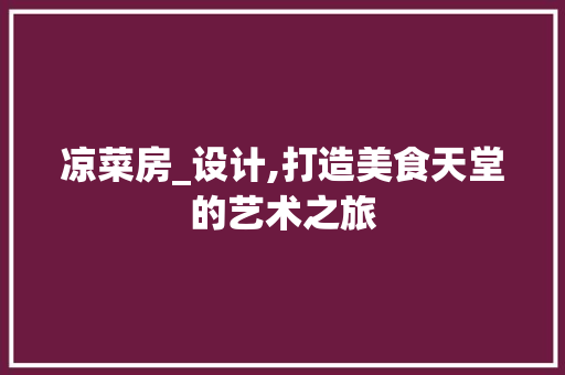 凉菜房_设计,打造美食天堂的艺术之旅 装修攻略