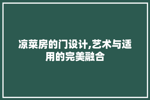 凉菜房的门设计,艺术与适用的完美融合