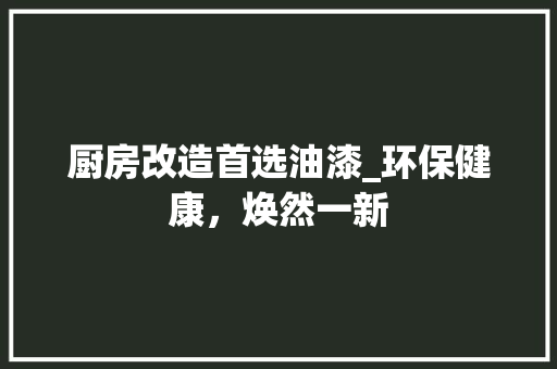 厨房改造首选油漆_环保健康，焕然一新