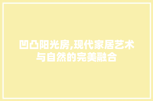 凹凸阳光房,现代家居艺术与自然的完美融合 隔断设计