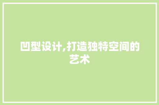 凹型设计,打造独特空间的艺术
