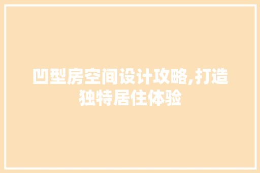 凹型房空间设计攻略,打造独特居住体验