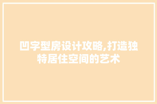 凹字型房设计攻略,打造独特居住空间的艺术