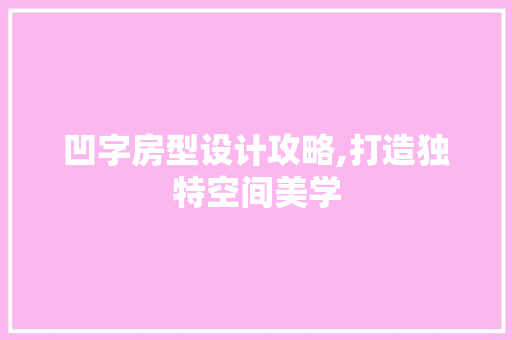 凹字房型设计攻略,打造独特空间美学