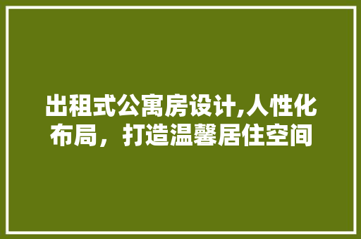 出租式公寓房设计,人性化布局，打造温馨居住空间
