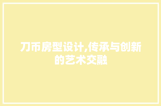 刀币房型设计,传承与创新的艺术交融 墙面装饰