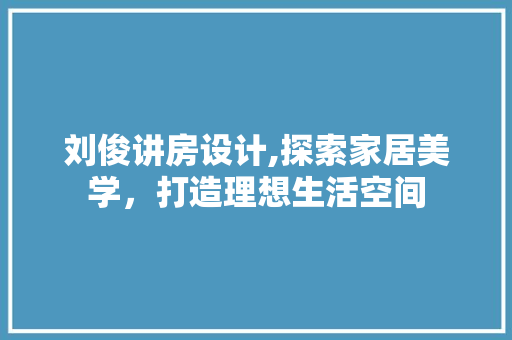 刘俊讲房设计,探索家居美学,打造理想生活空间 墙面装饰 刘俊讲房设计,探索家居美学,打造理想生活空间 墙面装饰